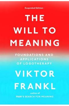 The Will to Meaning: Foundations and Applications of Logotherapy - Viktor E. Frankl