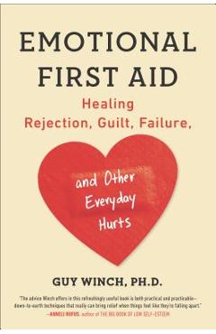 Emotional First Aid: Healing Rejection, Guilt, Failure, and Other Everyday Hurts - Guy Winch