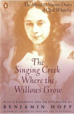 The Singing Creek Where the Willows Grow: The Mystical Nature Diary of Opal Whiteley - Opal Whiteley