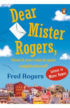Dear Mister Rogers, Does It Ever Rain in Your Neighborhood?: Letters to Mister Rogers - Fred Rogers
