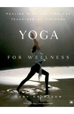 Yoga for Wellness: Healing with the Timeless Teachings of Viniyoga - Gary Kraftsow