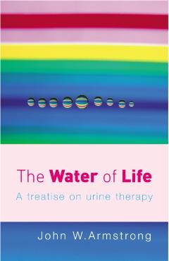 The Water of Life: A Treatise on Urine Therapy - J. Armstrong