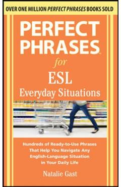 Perfect Phrases for ESL Everyday Situations: With 1,000 Phrases - Natalie Gast