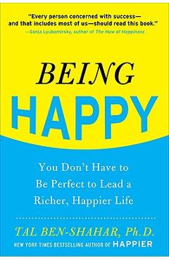 Being Happy: You Don\'t Have to Be Perfect to Lead a Richer, Happier Life - Tal Ben-shahar