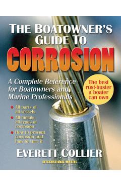 The Boatowner\'s Guide to Corrosion: A Complete Reference for Boatowners and Marine Professionals - Everett Collier