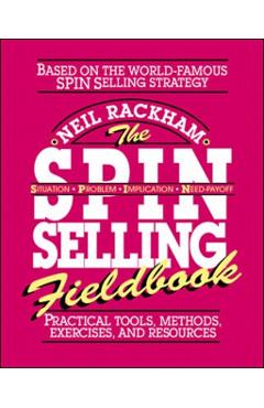 The Spin Selling Fieldbook: Practical Tools, Methods, Exercises and Resources - Neil Rackham
