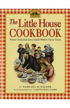 The Little House Cookbook: Frontier Foods from Laura Ingalls Wilder\'s Classic Stories - Barbara M. Walker