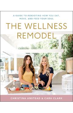 The Wellness Remodel: A Guide to Rebooting How You Eat, Move, and Feed Your Soul - Christina Anstead