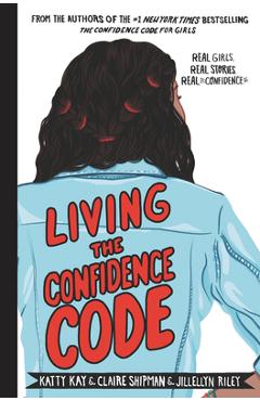 Living the Confidence Code: Real Girls. Real Stories. Real Confidence. - Katty Kay