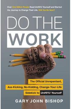 Do the Work: The Official Unrepentant, Ass-Kicking, No-Kidding, Change-Your-Life Sidekick to Unfu*k Yourself - Gary John Bishop