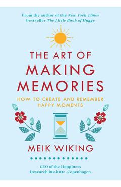 The Art of Making Memories: How to Create and Remember Happy Moments - Meik Wiking