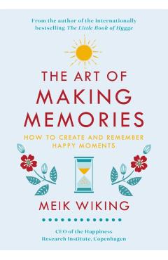 The Art of Making Memories: How to Create and Remember Happy Moments - Meik Wiking