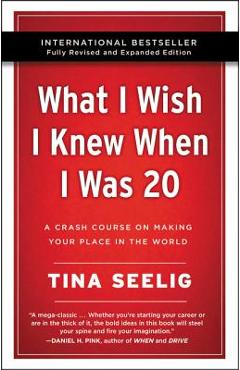 What I Wish I Knew When I Was 20 - 10th Anniversary Edition: A Crash Course on Making Your Place in the World - Tina Seelig
