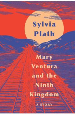 Mary Ventura and the Ninth Kingdom: A Story - Sylvia Plath