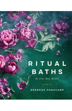 Ritual Baths: Be Your Own Healer - Deborah Hanekamp