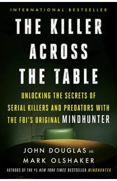 The Killer Across the Table: Unlocking the Secrets of Serial Killers and Predators with the Fbi\'s Original Mindhunter - John E. Douglas