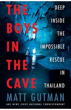 The Boys in the Cave: Deep Inside the Impossible Rescue in Thailand - Matt Gutman