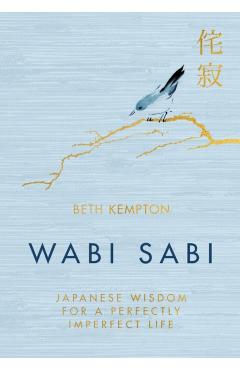 Wabi Sabi: Japanese Wisdom for a Perfectly Imperfect Life - Beth Kempton