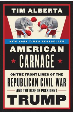 American Carnage: On the Front Lines of the Republican Civil War and the Rise of President Trump - Tim Alberta
