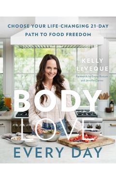 Body Love Every Day: Choose Your Life-Changing 21-Day Path to Food Freedom - Kelly Leveque