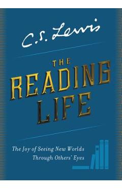 The Reading Life: The Joy of Seeing New Worlds Through Others\' Eyes - C. S. Lewis
