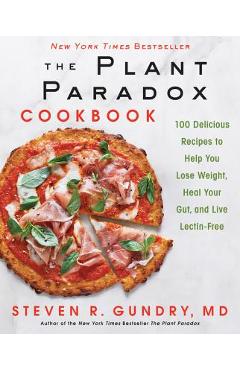 The Plant Paradox Cookbook: 100 Delicious Recipes to Help You Lose Weight, Heal Your Gut, and Live Lectin-Free - Steven R. Gundry Md