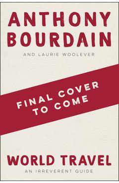 World Travel: An Irreverent Guide - Anthony Bourdain