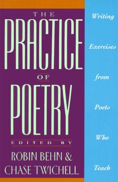 The Practice of Poetry: Writing Exercises from Poets Who Teach - Robin Behn