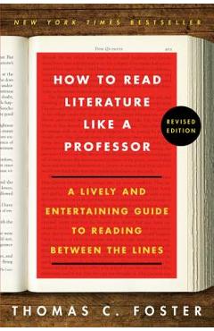 How to Read Literature Like a Professor: A Lively and Entertaining Guide to Reading Between the Lines - Thomas C. Foster