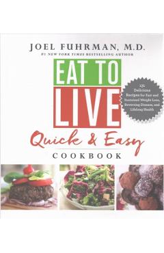 Eat to Live Quick and Easy Cookbook: 131 Delicious Recipes for Fast and Sustained Weight Loss, Reversing Disease, and Lifelong Health - Joel Fuhrman