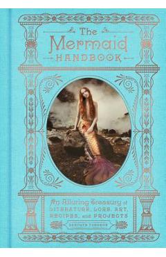 The Mermaid Handbook: An Alluring Treasury of Literature, Lore, Art, Recipes, and Projects - Carolyn Turgeon