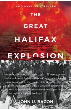 The Great Halifax Explosion: A World War I Story of Treachery, Tragedy, and Extraordinary Heroism - John U. Bacon