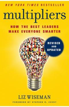 Multipliers: How the Best Leaders Make Everyone Smarter - Liz Wiseman