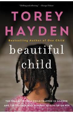 Beautiful Child: The True Story of a Child Trapped in Silence and the Teacher Who Refused to Give Up on Her - Torey Hayden