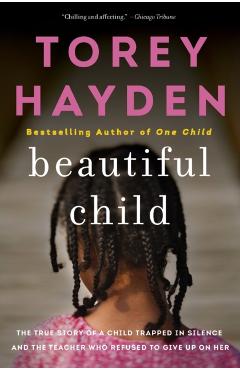 Beautiful Child: The True Story of a Child Trapped in Silence and the Teacher Who Refused to Give Up on Her - Torey Hayden