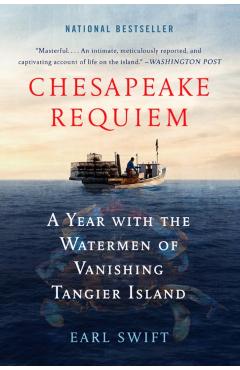 Chesapeake Requiem: A Year with the Watermen of Vanishing Tangier Island - Earl Swift