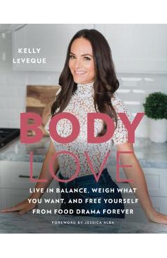 Body Love: Live in Balance, Weigh What You Want, and Free Yourself from Food Drama Forever - Kelly Leveque