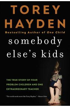 Somebody Else\'s Kids: The True Story of Four Problem Children and One Extraordinary Teacher - Torey Hayden