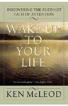 Wake Up to Your Life: Discovering the Buddhist Path of Attention - Ken Mcleod