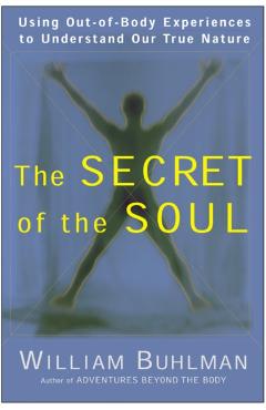The Secret of the Soul: Using Out-Of-Body Experiences to Understand Our True Nature - William L. Buhlman