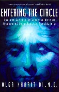 Entering the Circle: Ancient Secrets of Siberian Wisdom Discovered by a Russian Psychiatrist - Olga Kharitidi