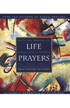 Life Prayers: From Around the World 365 Prayers, Blessings, and Affirmations to Celebrate the Human Journey - Elizabeth Roberts