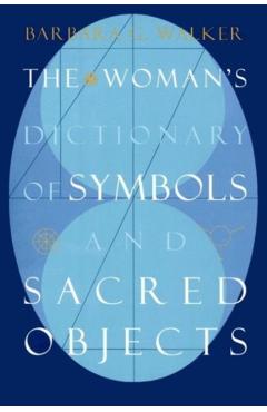 The Woman's Dictionary of Symbols and Sacred Objects - Barbara G. Walker