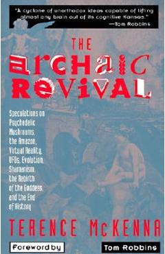 The Archaic Revival: Speculations on Psychedelic Mushrooms, the Amazon, Virtual Reality, Ufos, Evolut - Terence Mckenna