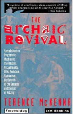 The Archaic Revival: Speculations on Psychedelic Mushrooms, the Amazon, Virtual Reality, Ufos, Evolut - Terence Mckenna