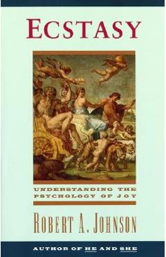 Ecstasy: Understanding the Psychology of Joy - Robert A. Johnson