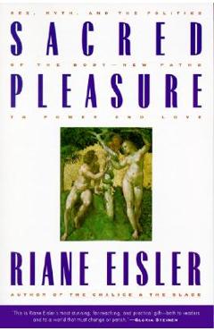 Sacred Pleasure: Sex, Myth, and the Politics of the Body--New Paths to Power and Love - Riane Eisler