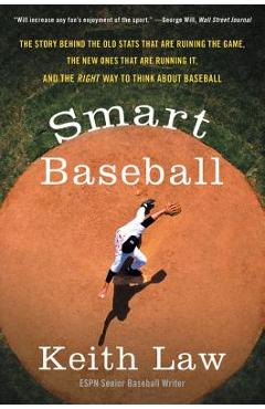Smart Baseball: The Story Behind the Old STATS That Are Ruining the Game, the New Ones That Are Running It, and the Right Way to Think - Keith Law
