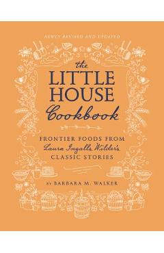 The Little House Cookbook: Frontier Foods from Laura Ingalls Wilder\'s Classic Stories - Barbara M. Walker
