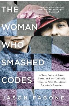The Woman Who Smashed Codes: A True Story of Love, Spies, and the Unlikely Heroine Who Outwitted America\'s Enemies - Jason Fagone